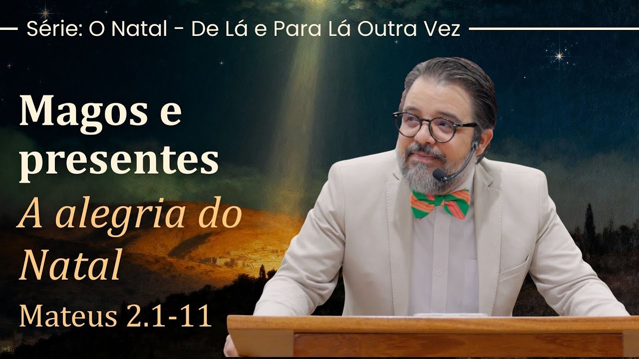 Magos e presentes - A alegria do Natal - Mateus 2.1-11 | Pr. Leandro B. Peixoto