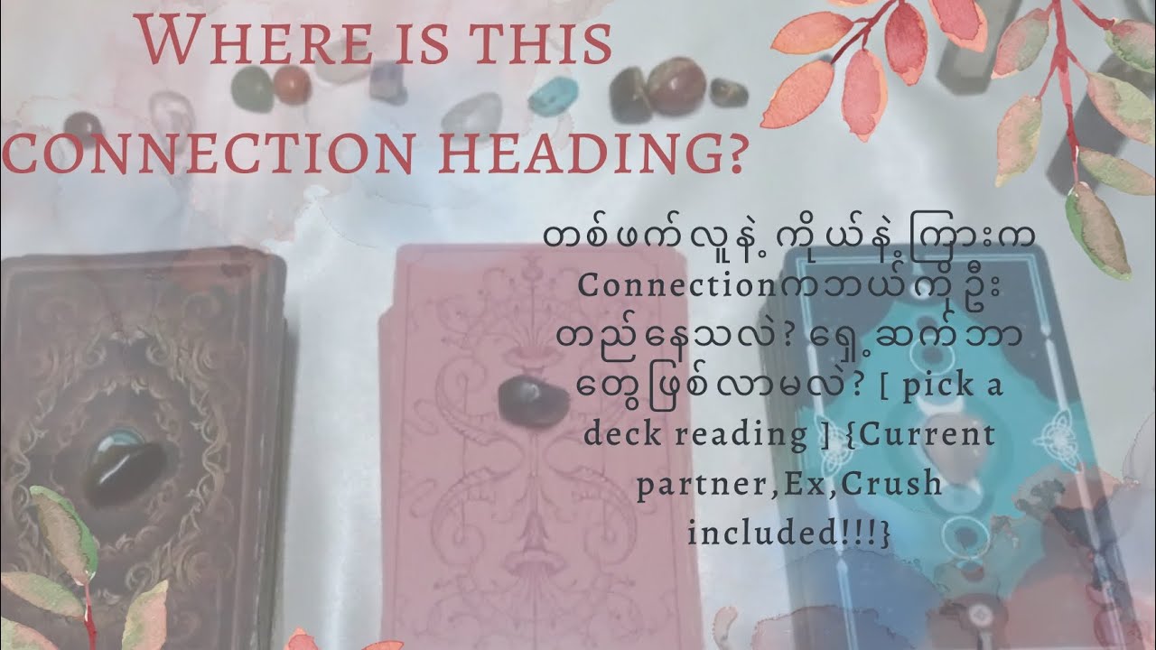 Where is this connection heading? ကိုယ်နဲ့ကိုယ့်ချစ်သူ/ex/crushကြားရှေ့ဆက်ဘယ်လိုရှိမလဲ?
