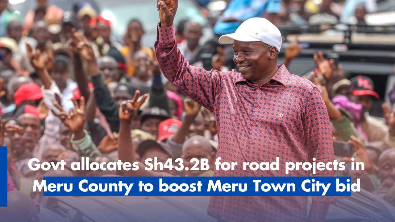 Govt allocates Sh43.2B for road projects in Meru County to boost Meru Town City bid - DP Kindiki