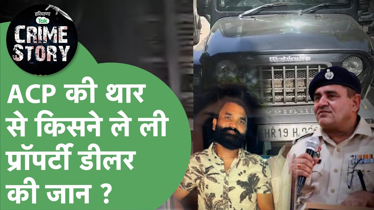 Haryana Crime Story 93 : ACP की थार, प्रॉपर्टी डीलर की हत्या, Faridabad में क्यों हुआ बवाल ?