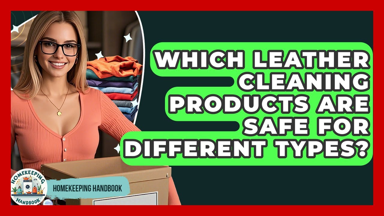 Which Leather Cleaning Products Are Safe For Different Types? - Homekeeping Handbook
