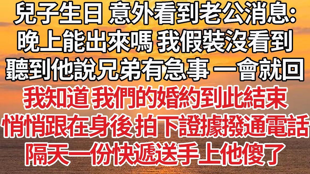 【完結】兒子生日 意外看到老公消息:晚上能出來嗎 我假裝沒看到，聽到他說兄弟有急事 一會就回，我知道 我們的婚約到此結束，悄悄跟在身後 拍下證據撥通律師電話， 隔天一份快遞送手上他傻了【爽文】【婚姻】