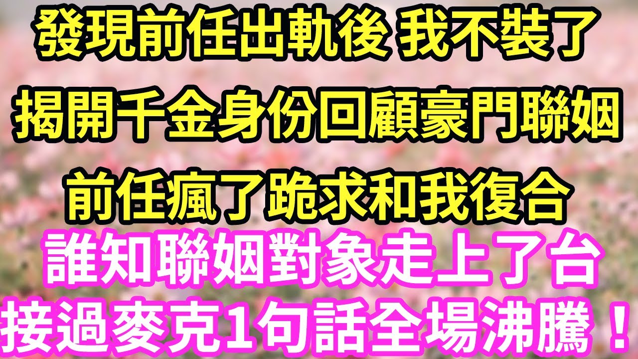 發現前任出軌後 我不裝了揭開千金身份回顧豪門聯姻前任瘋了跪求和我復合#現言#總裁#甜文#故事 #言情#一口氣看完