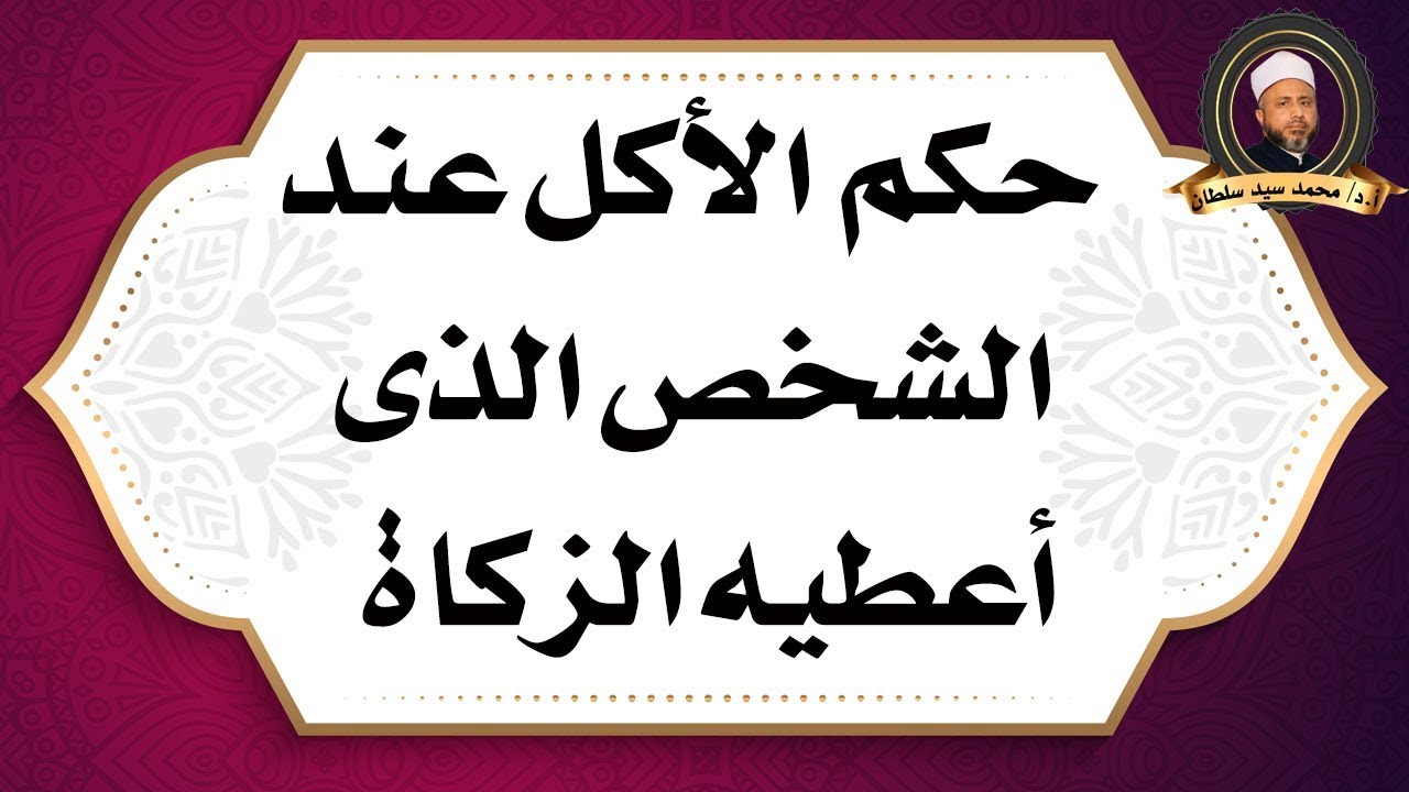 حكم الأكل عند الشخص الذى أعطيه الزكاة - أ.د/ محمد سيد سلطان