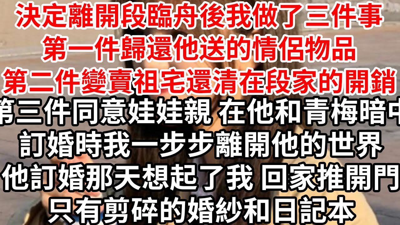 決定離開段臨舟後我做了三件事，第一件歸還他送的情侶物品，第二件變賣祖宅還清在段家的開銷，第三件同意娃娃親，在他和青梅暗中訂婚時我一步步離開他的世界...