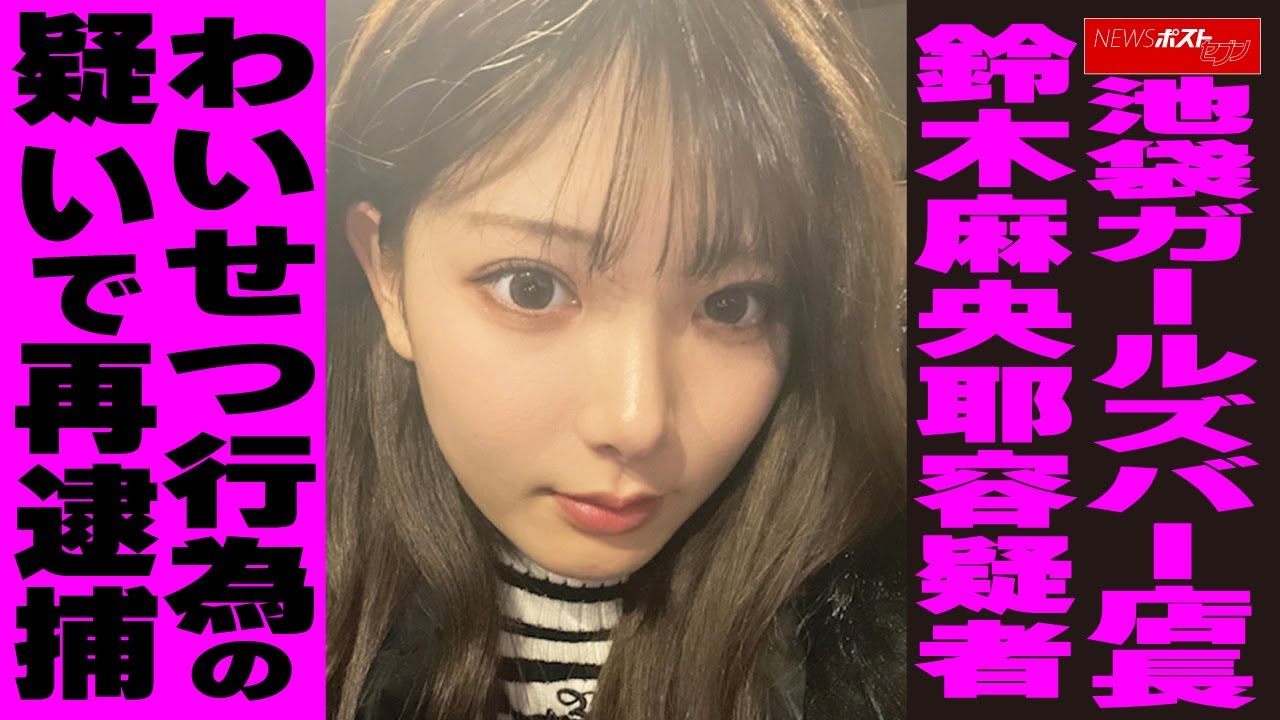 池袋ガールズバー店長 鈴木麻央耶容疑者 わいせつ行為の疑いで再逮捕NEWSポストセブン