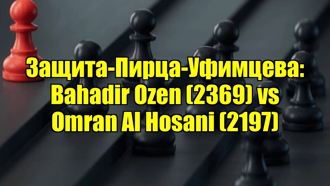 Защита-Пирца-Уфимцева: Bahadir Ozen (2369) vs Omran Al Hosani (2197)