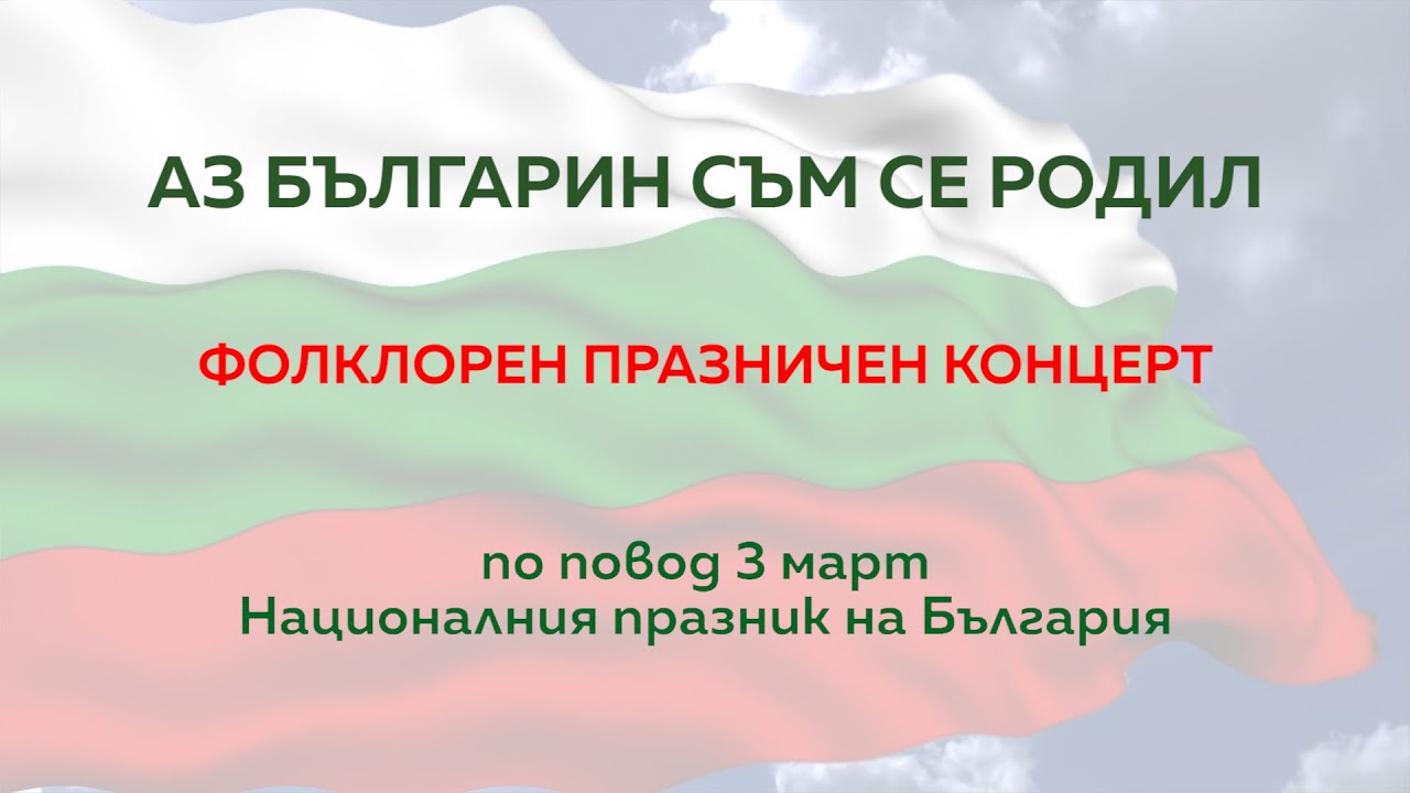 АЗ БЪЛГАРИН СЪМ СЕ РОДИЛ / Празничен концерт по повод 3-ти март, Националния празник на България
