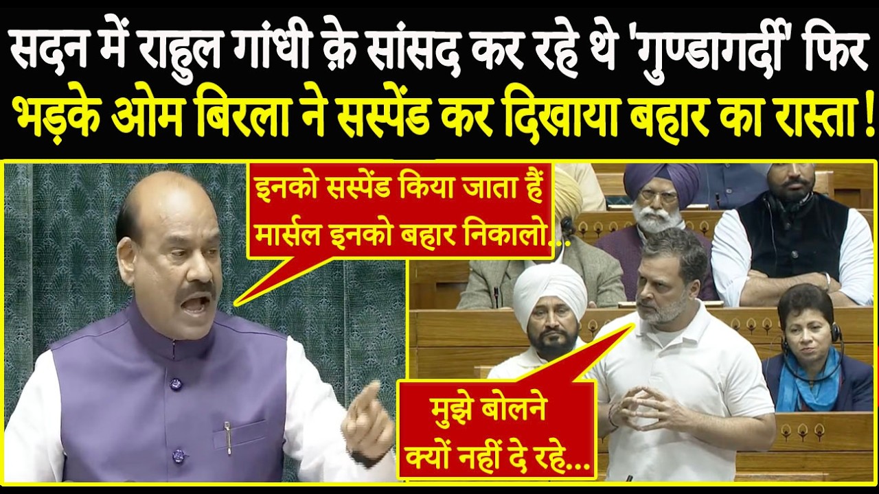 राहुल क़े सांसद सदन में कर रहे थे 'गुण्डागर्दी' फिर भड़के ओम बिरला ने सस्पेंड कर दिखाया बहार का रास्ता