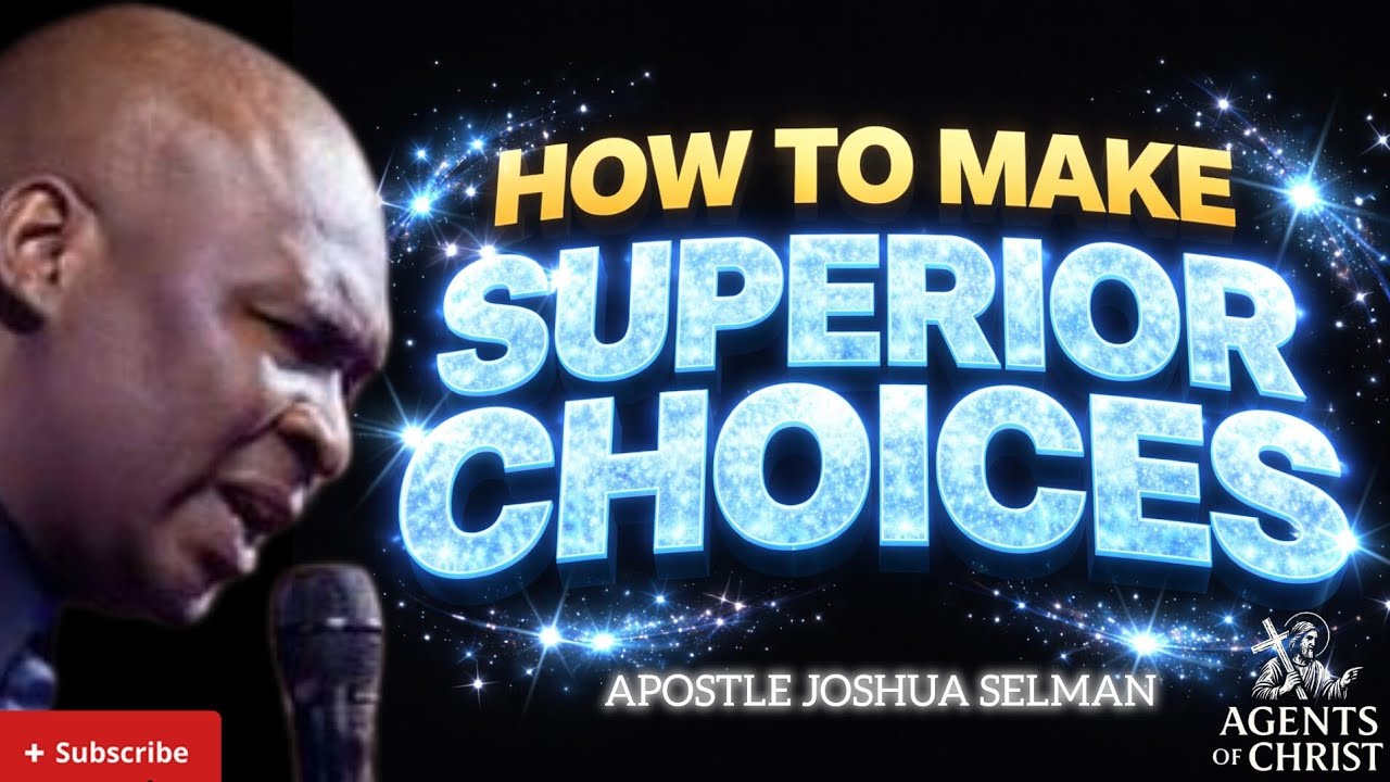 HOW TO MAKE SUPERIOR DESTINY CHOICES OF LIFE-APOSTLE JOSHUA SELMAN 