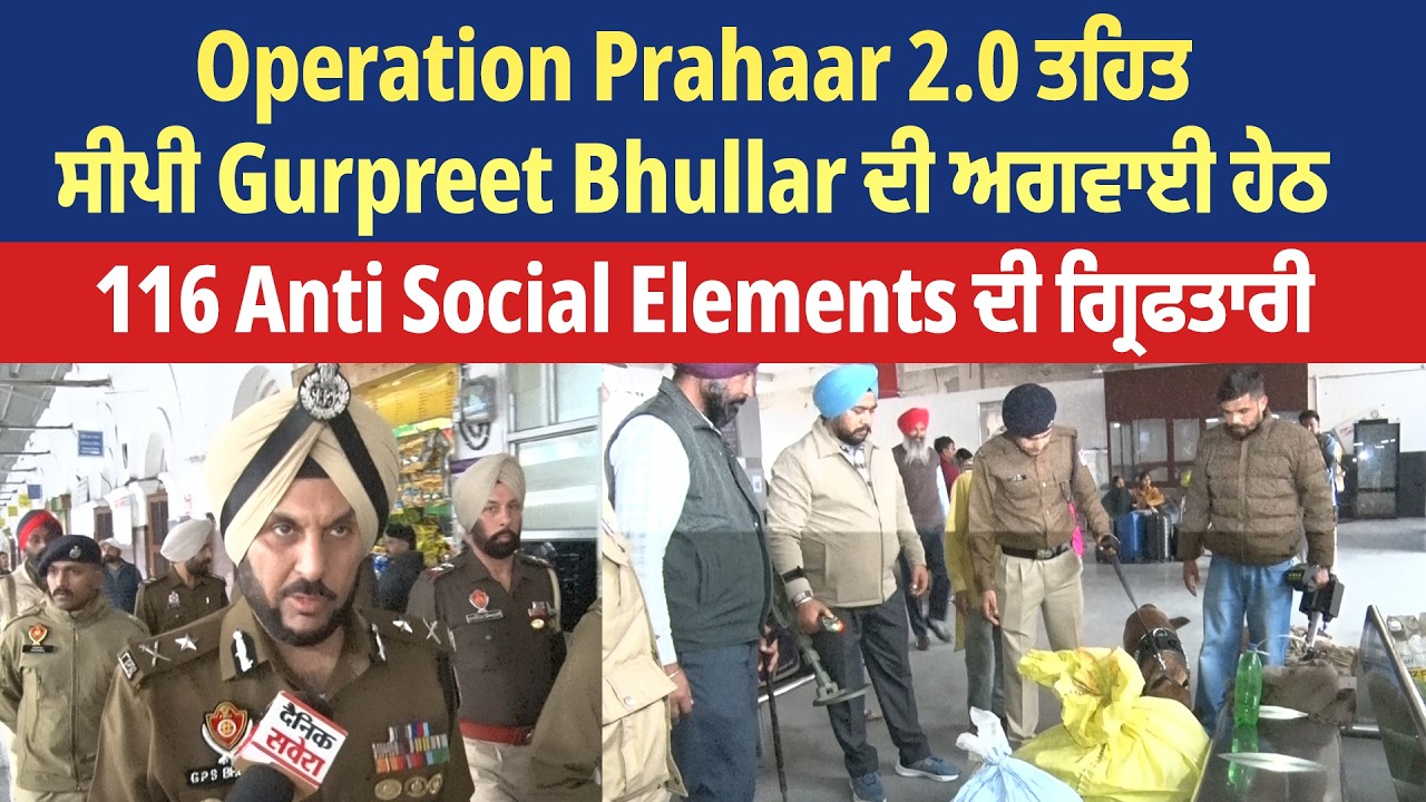 Operation Prahaar 2.0 ਤਹਿਤ ਸੀਪੀ Gurpreet Bhullar ਦੀ ਅਗਵਾਈ ਹੇਠ 116 Anti Social Elements ਦੀ ਗ੍ਰਿਫਤਾਰੀ