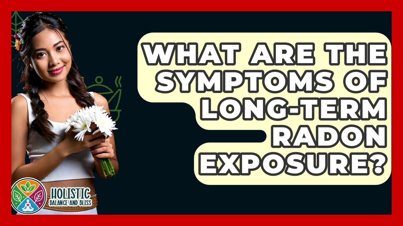 What Are The Symptoms Of Long-term Radon Exposure? - Holistic Balance And Bliss