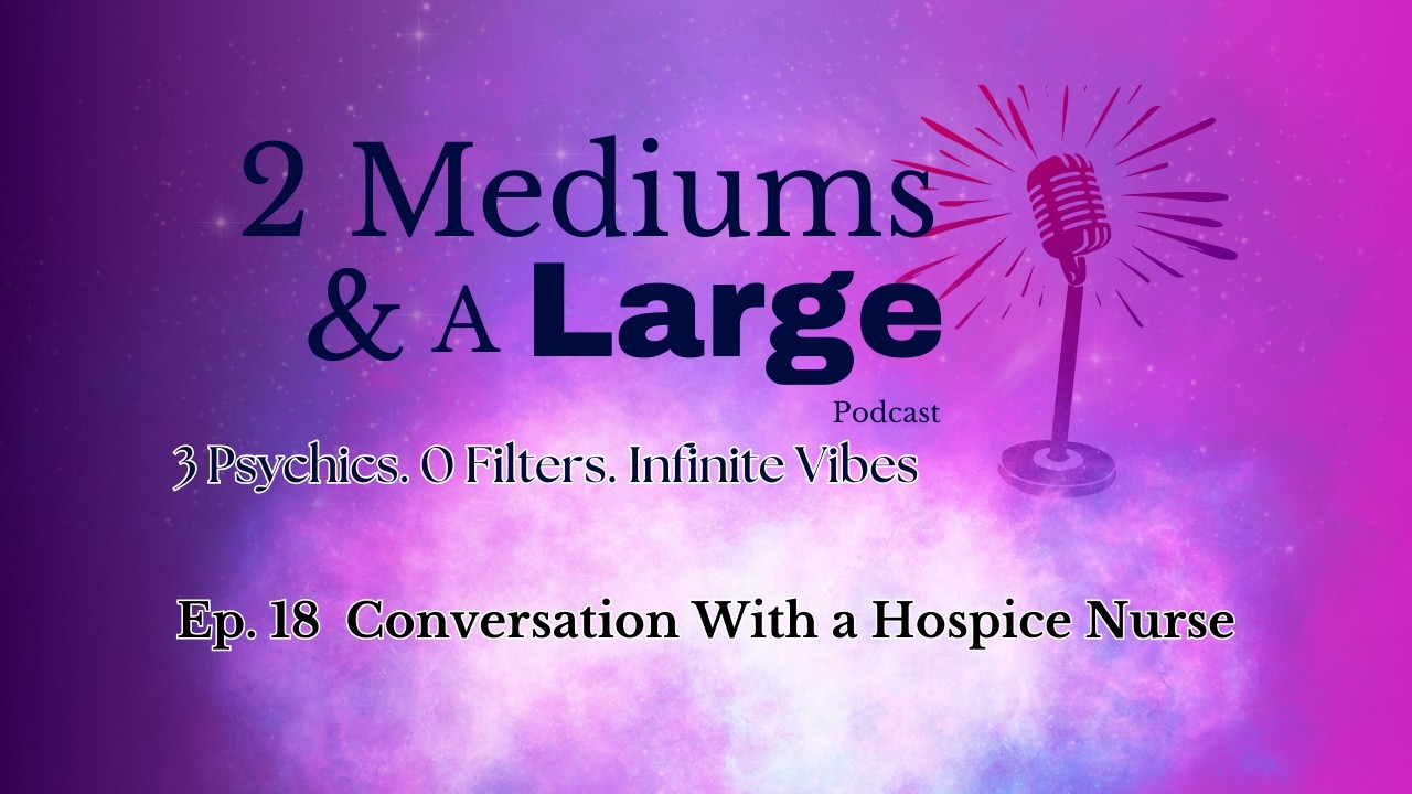 Conversation with a Hospice Nurse | Ep 18 2 Mediums and a Large Podcast