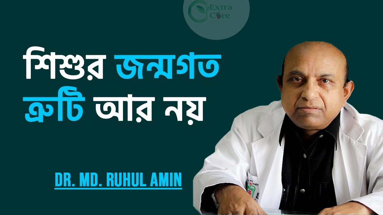 শিশুর জন্মগত ত্রুটি  দূর করা যায় || অধ্যাপক ডা. রুহুল আমিন
