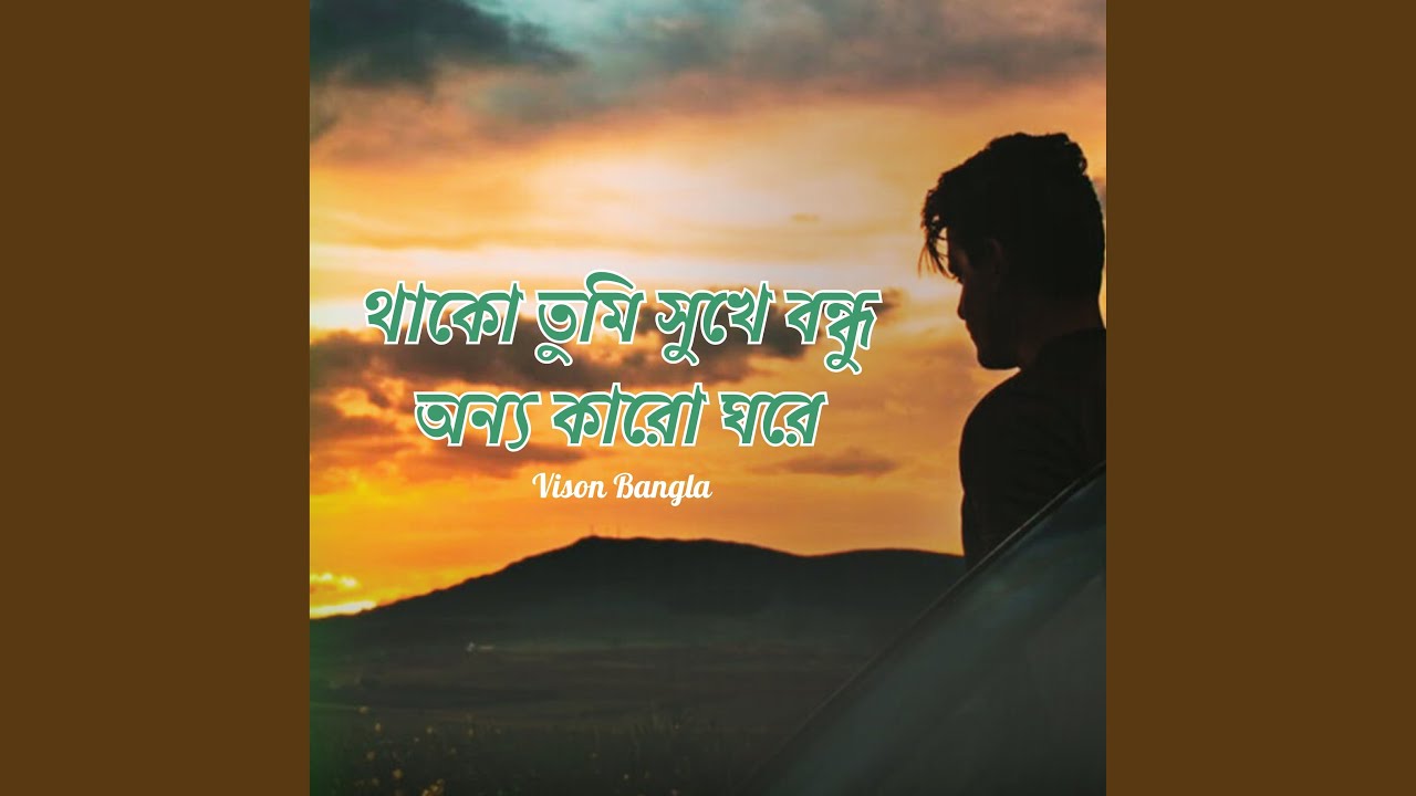 থাকো তুমি সুখে বন্ধু অন্য কারো ঘরে