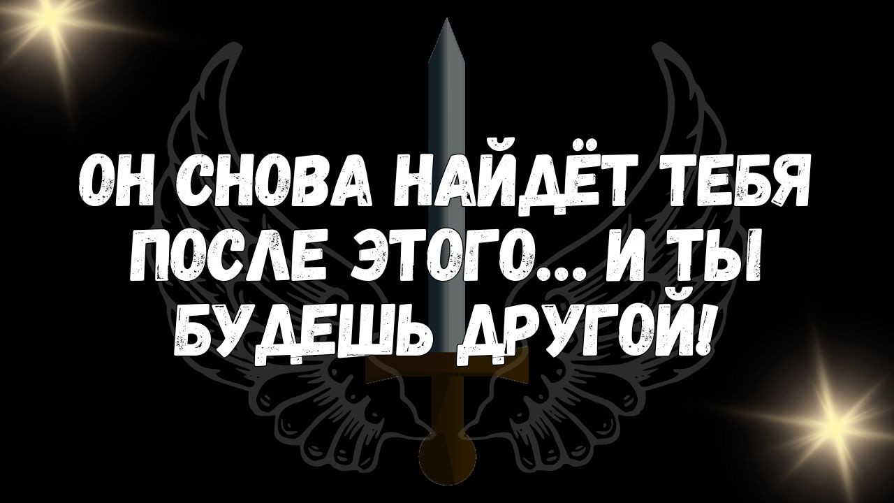 Он снова найдёт тебя после этого… и ты будешь другой!  СООБЩЕНИЕ АНГЕЛОВ