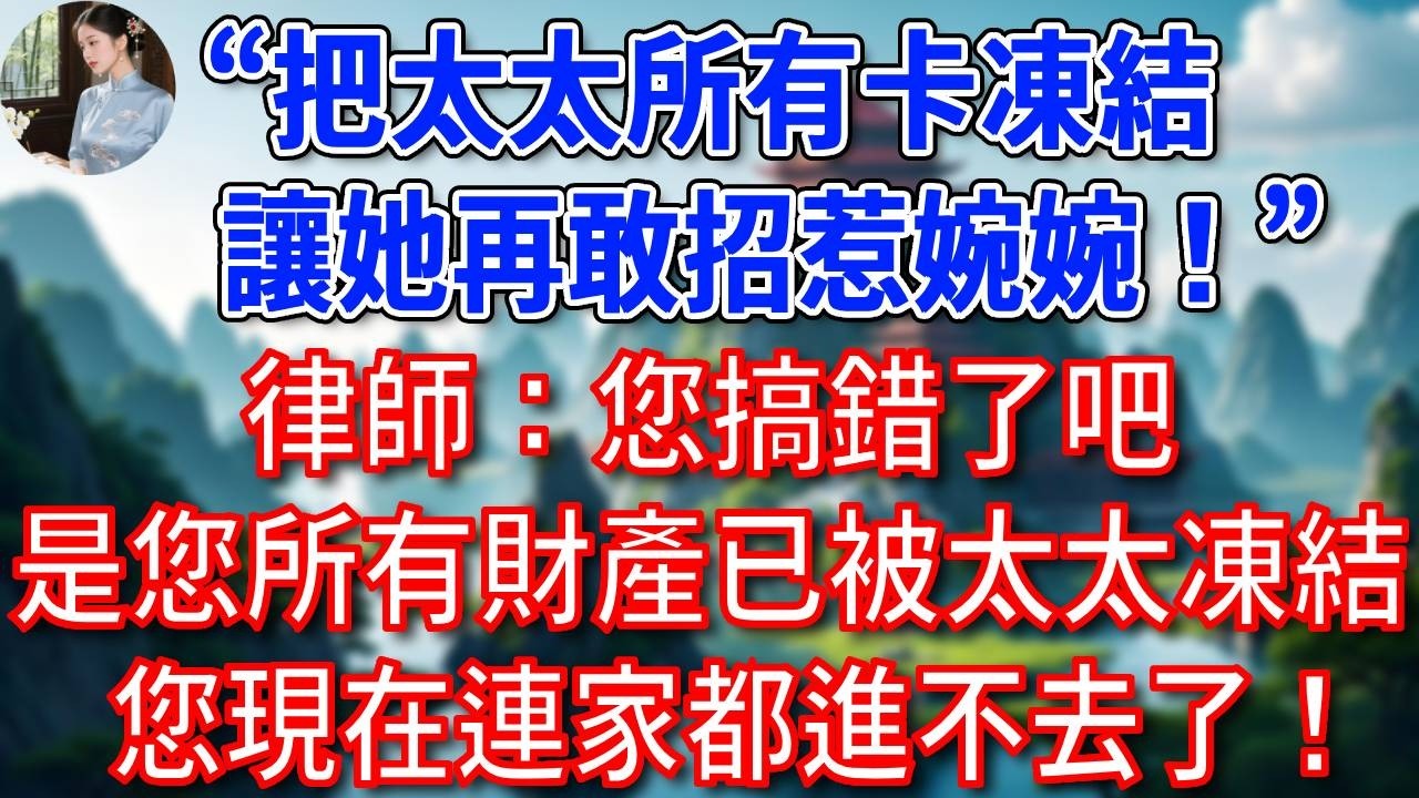 “把太太所有卡凍結，讓她再敢招惹婉婉！”律師：您搞錯了吧，是您所有財產已被太太凍結，您現在連家都進不去了！總裁聽後崩潰了！#為人處世#生活經驗#情感故事#故事#小說#戀愛#情感#婚姻