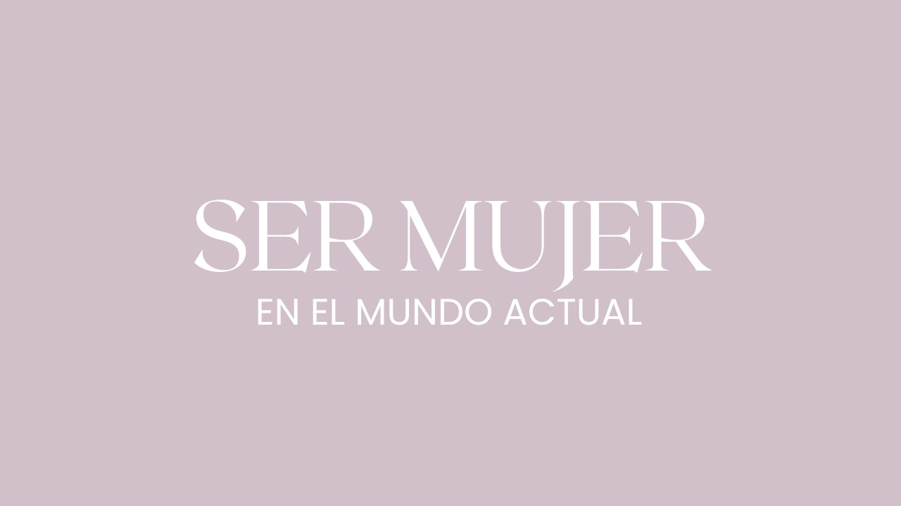 Ser mujer en el mundo actual