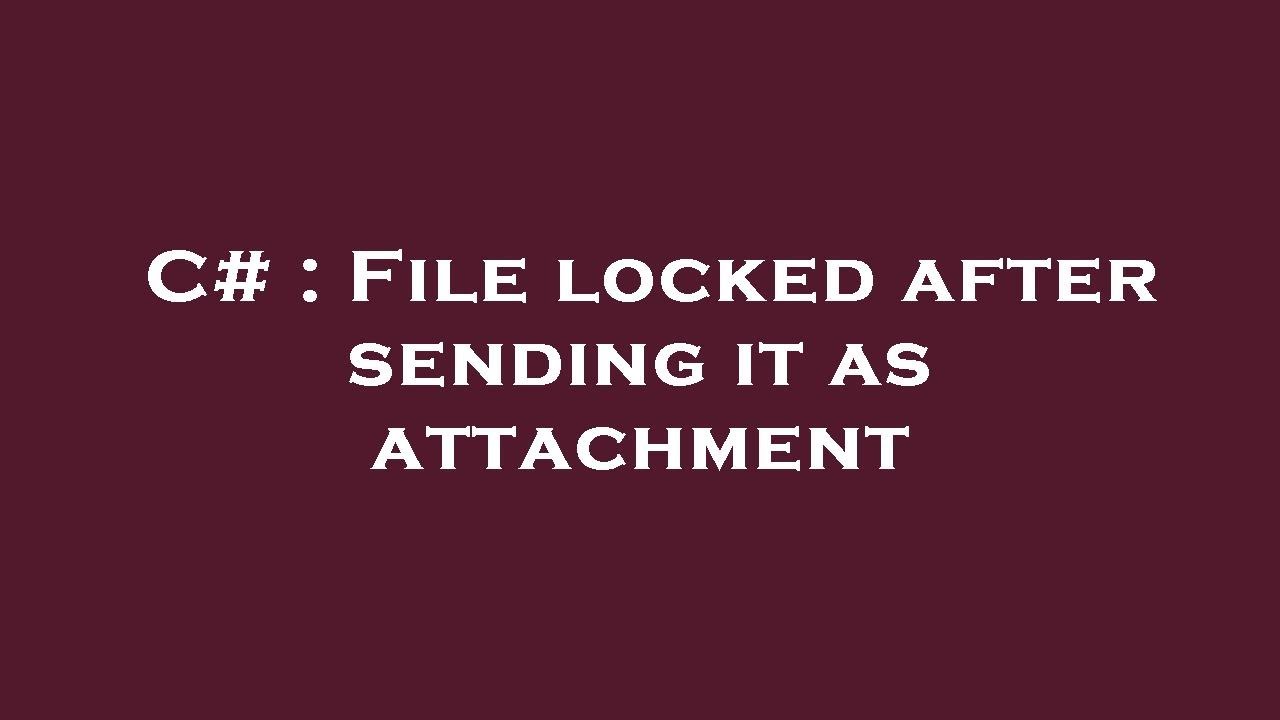 C# : File locked after sending it as attachment