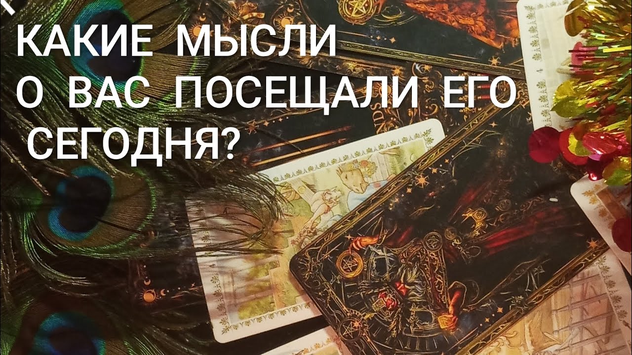 КАКИЕ МЫСЛИ О ВАС ПОСЕЩАЛИ ЕГО СЕГОДНЯ?