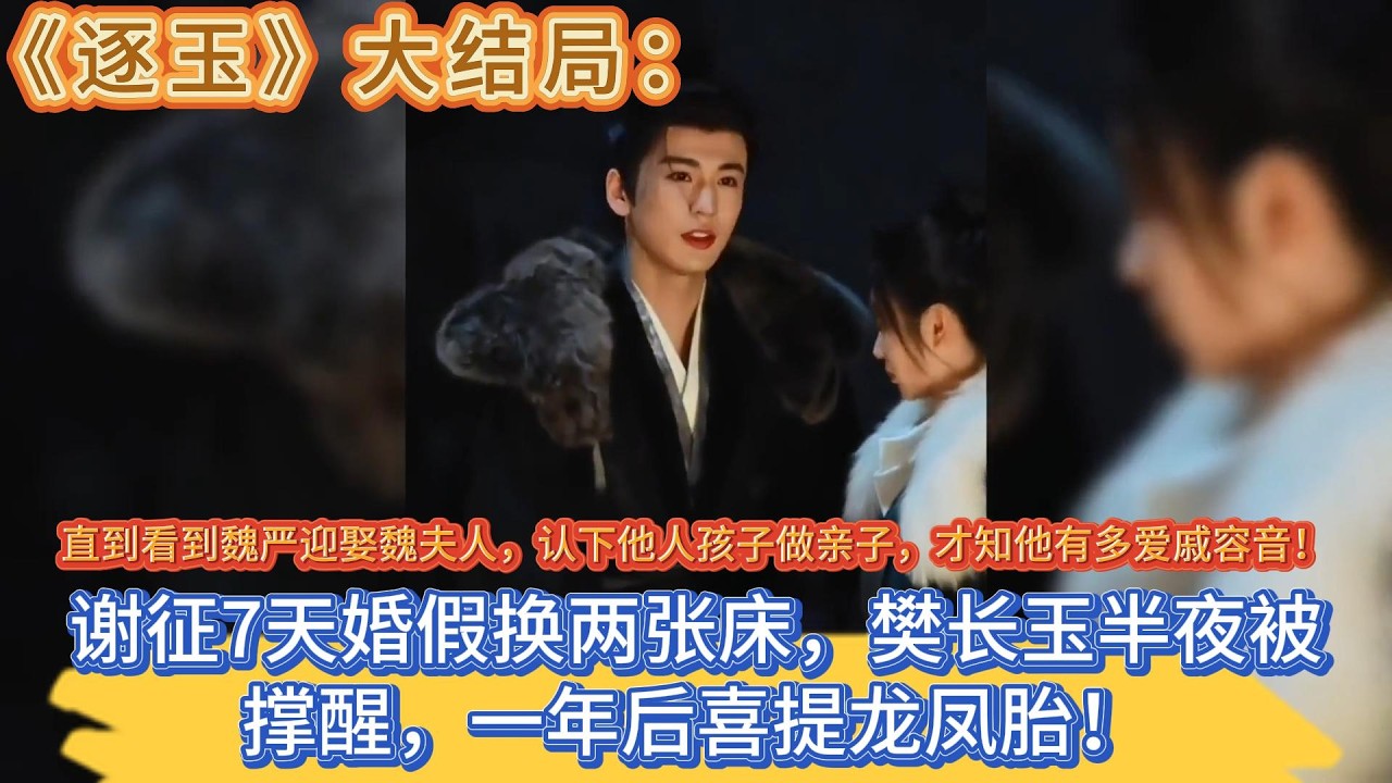 《逐玉》大結局：謝征7天婚假換兩張床，樊長玉半夜被撐醒，一年後喜提龍鳳胎！直到看到魏嚴迎娶魏夫人，認下他人孩子做親子，才知他有多愛戚容音！ #张凌赫#田曦薇
