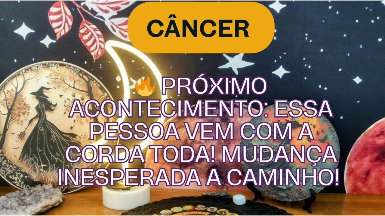 Câncer :🔥 Próximo Acontecimento: Essa Pessoa Vem Com a Corda Toda! Mudança Inesperada a Caminho! 