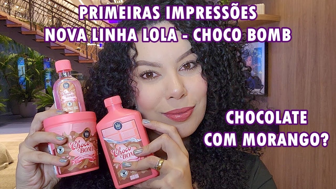PRIMEIRAS IMPRESSÕES LINHA CHOCO BOMB - LOLA