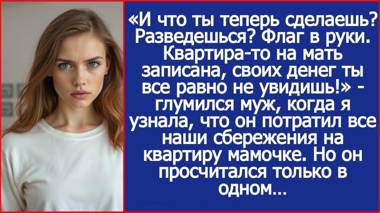 «Ну и разводись! Квартира то на мать записана!»   глумился муж