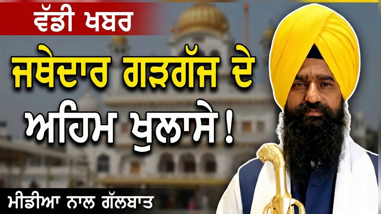 ਜਥੇਦਾਰ ਗੜਗੱਜ ਨੇ ਮੀਡੀਆ ਨਾਲ ਗੱਲਬਾਤ ਕਰਦਿਆਂ ਅਹਿਮ ਖੁਲਾਸੇ ਕੀਤੇ