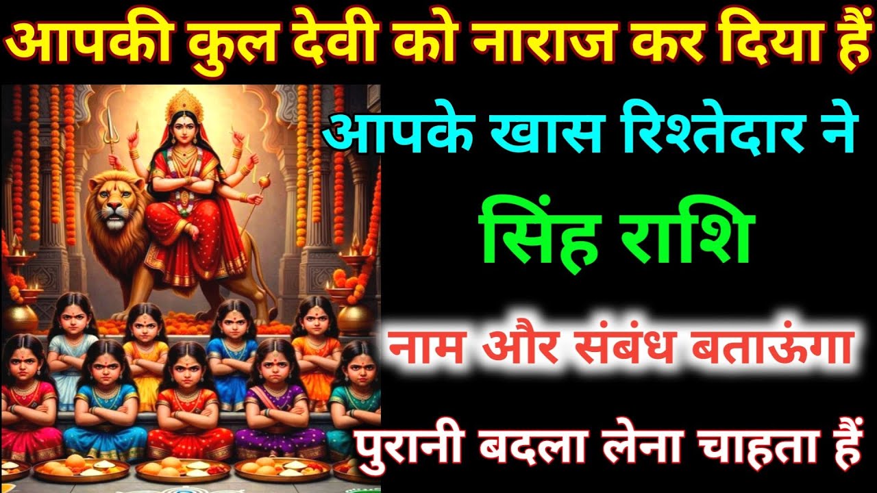 सिंह राशि वालों आपकी कुलदेवी को नाराज़ कर दिया हैं आपके रिश्तेदार ने नाम और संबंध जान लो। Singh 