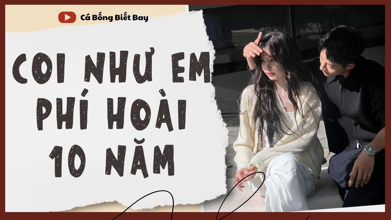 [Audio Truyện] [FULL]  || COI NHƯ EM PHÍ HOÀI 10 NĂM || Ngôn Tình Ngược Tâm