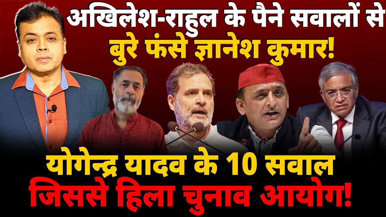 अखिलेश-राहुल के पैने सवालों से बुरे फंसे ज्ञानेश कुमार! योगेन्द्र यादव के 10 सवाल जिससे हिला आयोग!