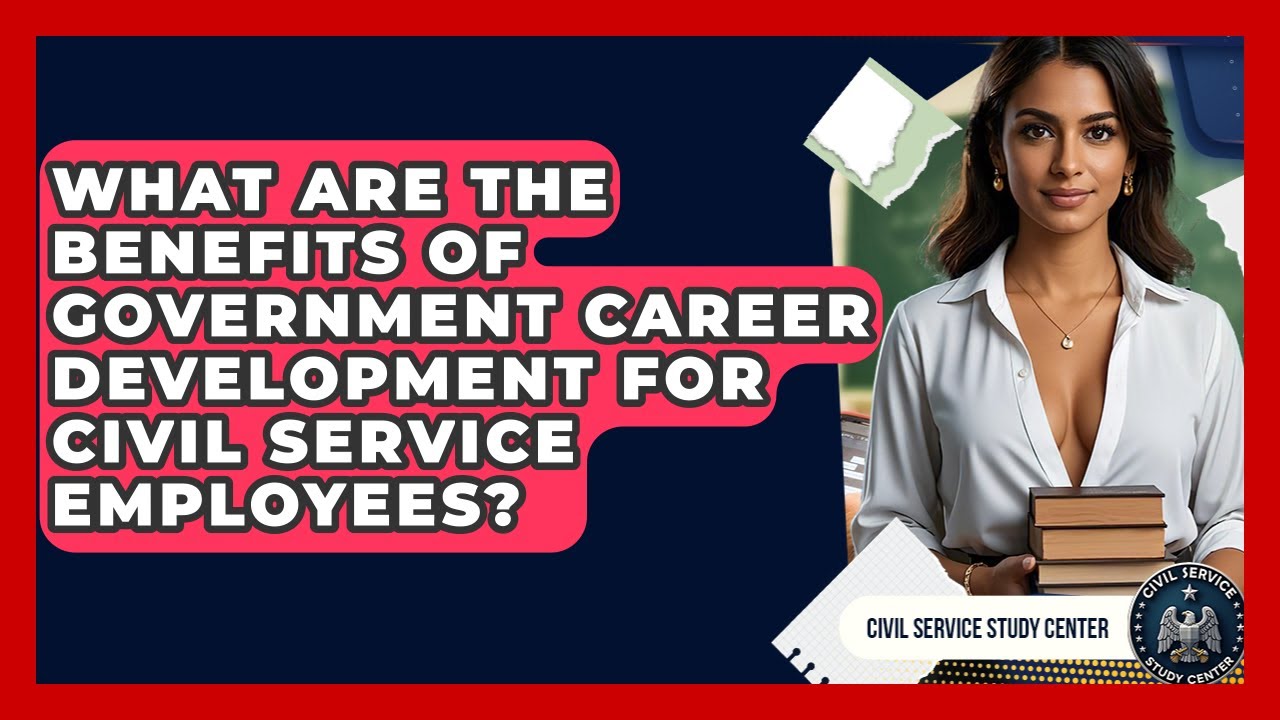 What Are the Benefits of Government Career Development for Civil Service Employees?