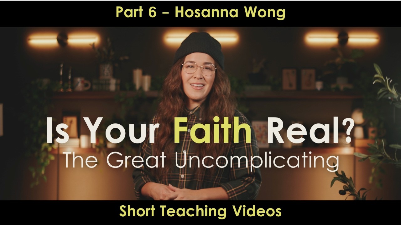Is Your Faith Real? – The Great Uncomplicating (Part 6) - Hosanna Wong