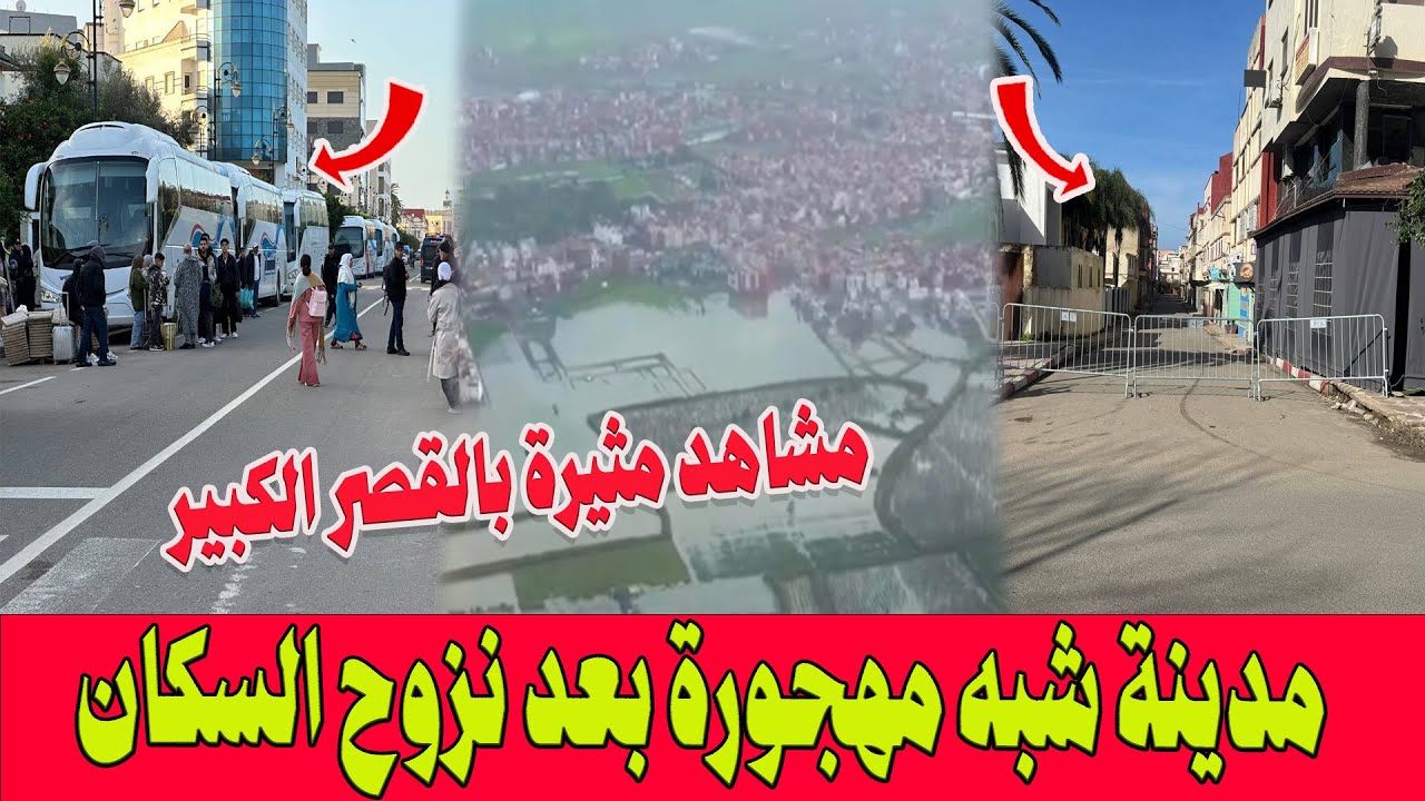 🔴بث مباشر .. استنفار كبير بالقصر الكبير ..غلق أحياء كاملة ومنع الدخول اليها ..مواصلة ترحيل الساكنة