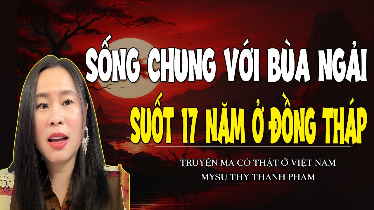 Chuyện Ma Miền Tây : SỐNG CHUNG VỚI BÙA NGẢI SUỐT 17 NĂM Ở ĐỒNG THÁP - MC THY THANH PHAM