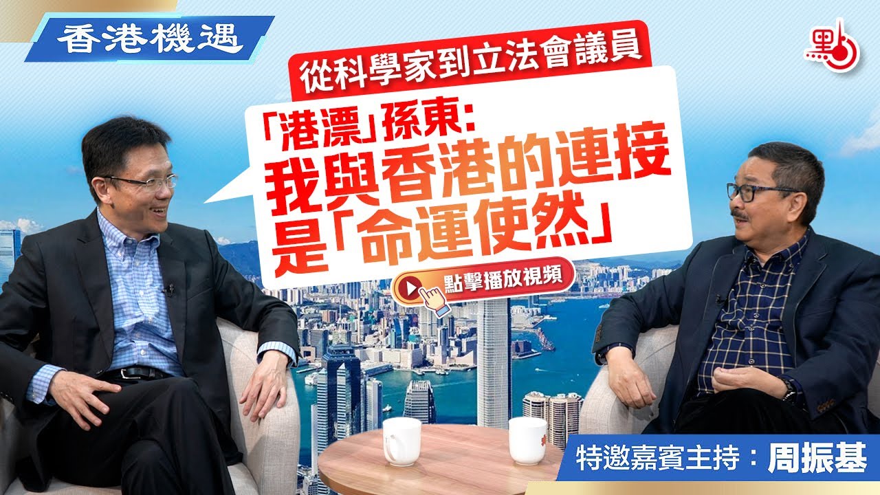 香港機遇｜從科學家到立法會議員 「港漂」孫東：我與香港的連接是「命運使然」｜特邀嘉賓主持：周振基（EP15）