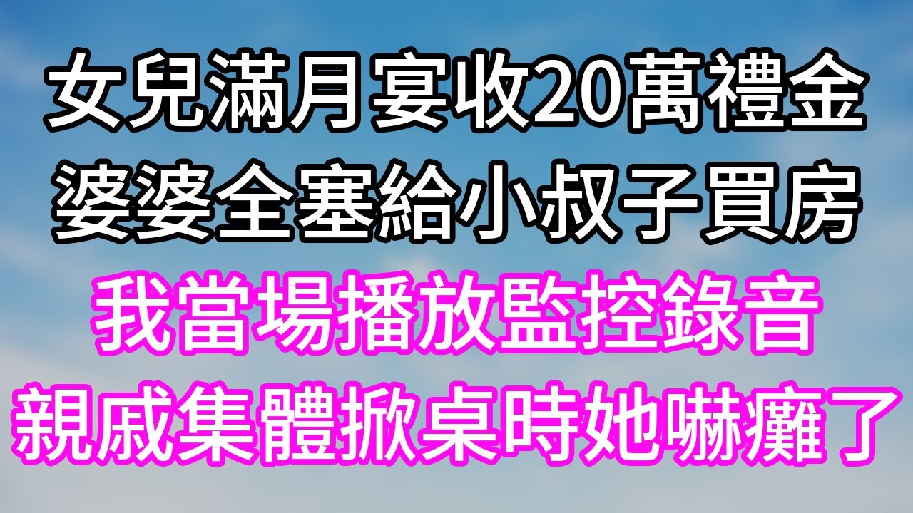 女兒滿月宴收20萬禮金！婆婆全塞給小叔子買房！我當場播放監控錄音！親戚集體掀桌時她嚇癱了！#幸福生活#為人處世#生活經驗#情感故事#婆媳故事#子女孝順#孝順#子女不孝
