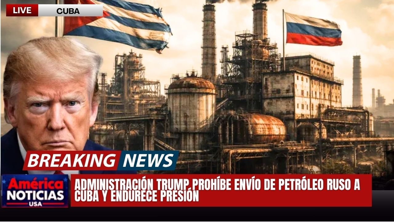 ADMINISTRACIÓN TRUMP PROHÍBE ENVÍO DE PETRÓLEO RUSO A CUBA Y ENDURECE PRESIÓN