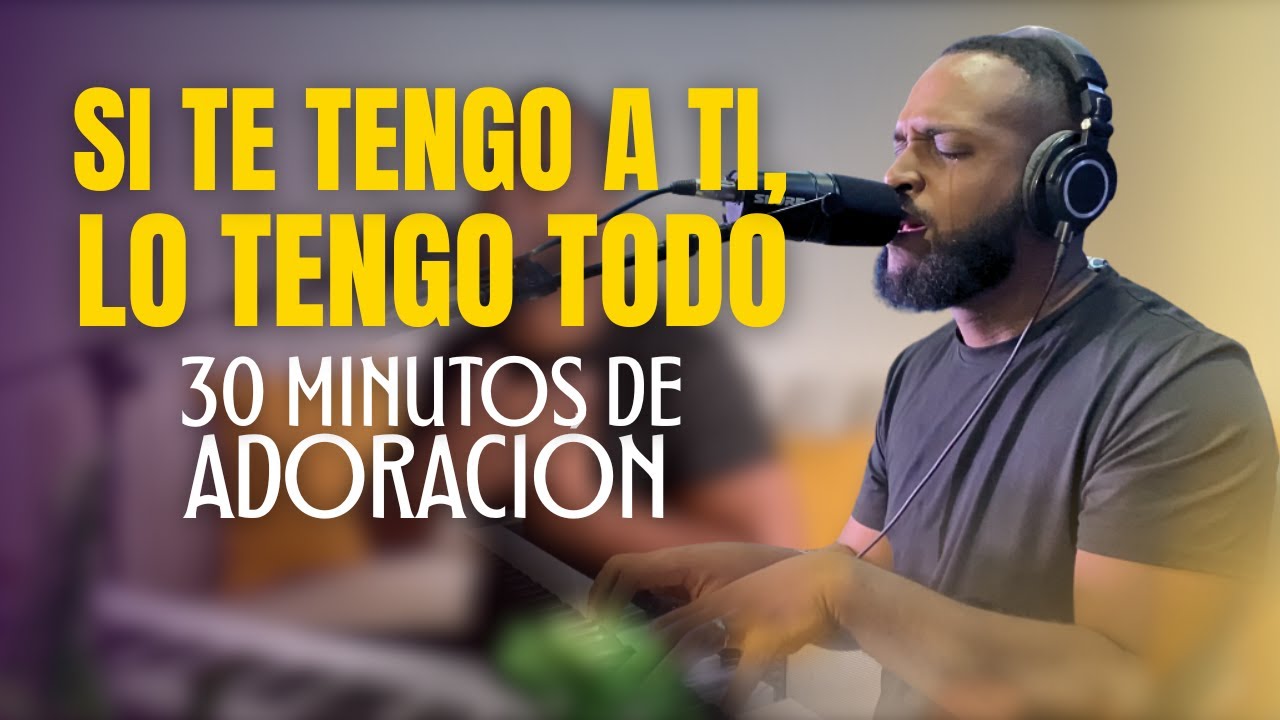 Si Te Tengo a Ti, lo Tengo Todo | 30 Minutos de Adoración para Orar con el Alma