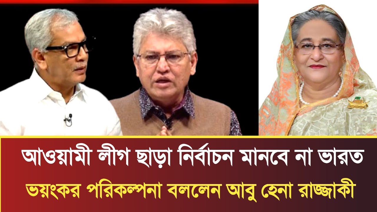 আওয়ামী লীগ ছাড়া নির্বাচন মানবে না ভারত ব্যাখ্যা দিল আবু হেনা রাজ্জাকী | Abu Hena Razzaki talk show