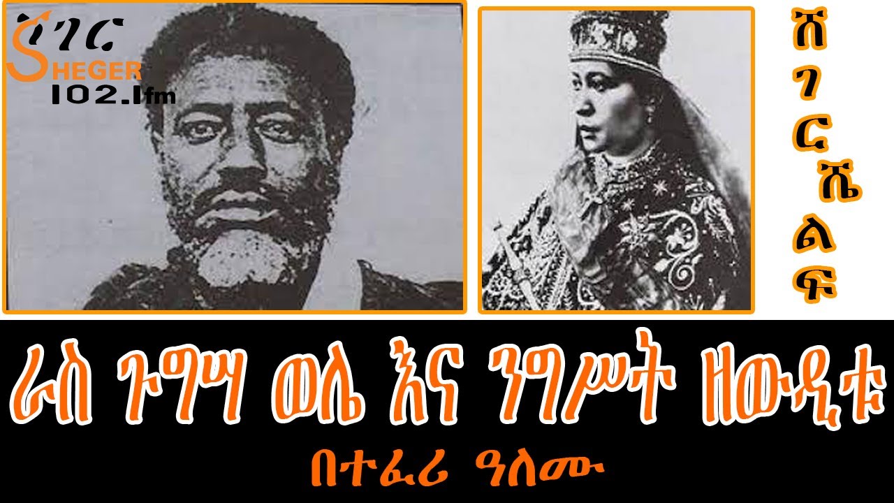 Sheger Shelf - ራስ ጉግሣ ወሌ እና ንግሥት ዘውዲቱ  በተፈሪ ዓለሙ