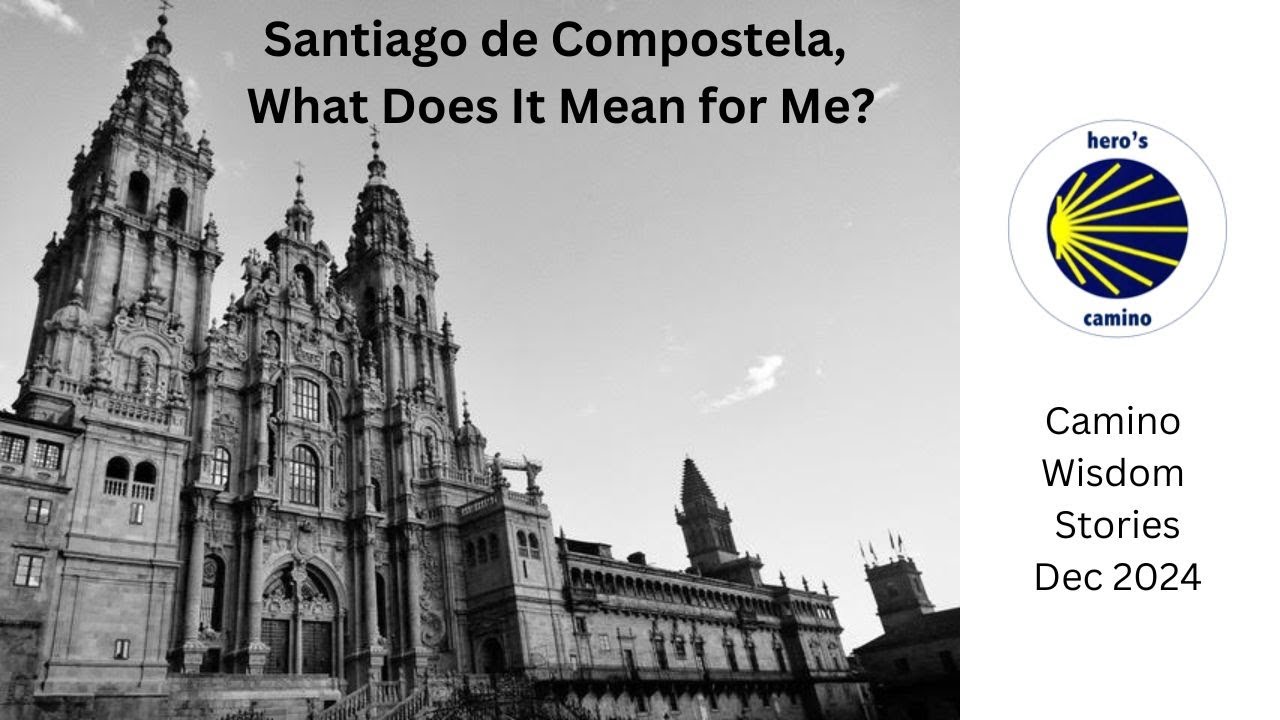 Camino Wisdom Stories: Santiago de Compostela, What Does It Mean for Me? Dec 2024