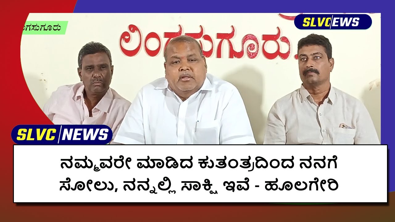 ನಮ್ಮವರೇ ಮಾಡಿದ ಕುತಂತ್ರದಿಂದ ಸೋಲು, ನನ್ನಲ್ಲಿ ಸಾಕ್ಷಿ ಇವೆ - ಹೂಲಗೇರಿ Congress Huligeri Lingasugur News