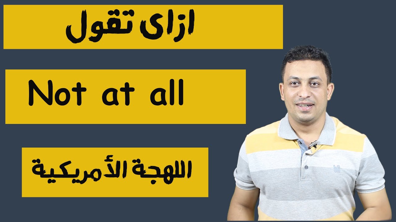 ازاي تقول-not at all -باللهجة الامريكية
