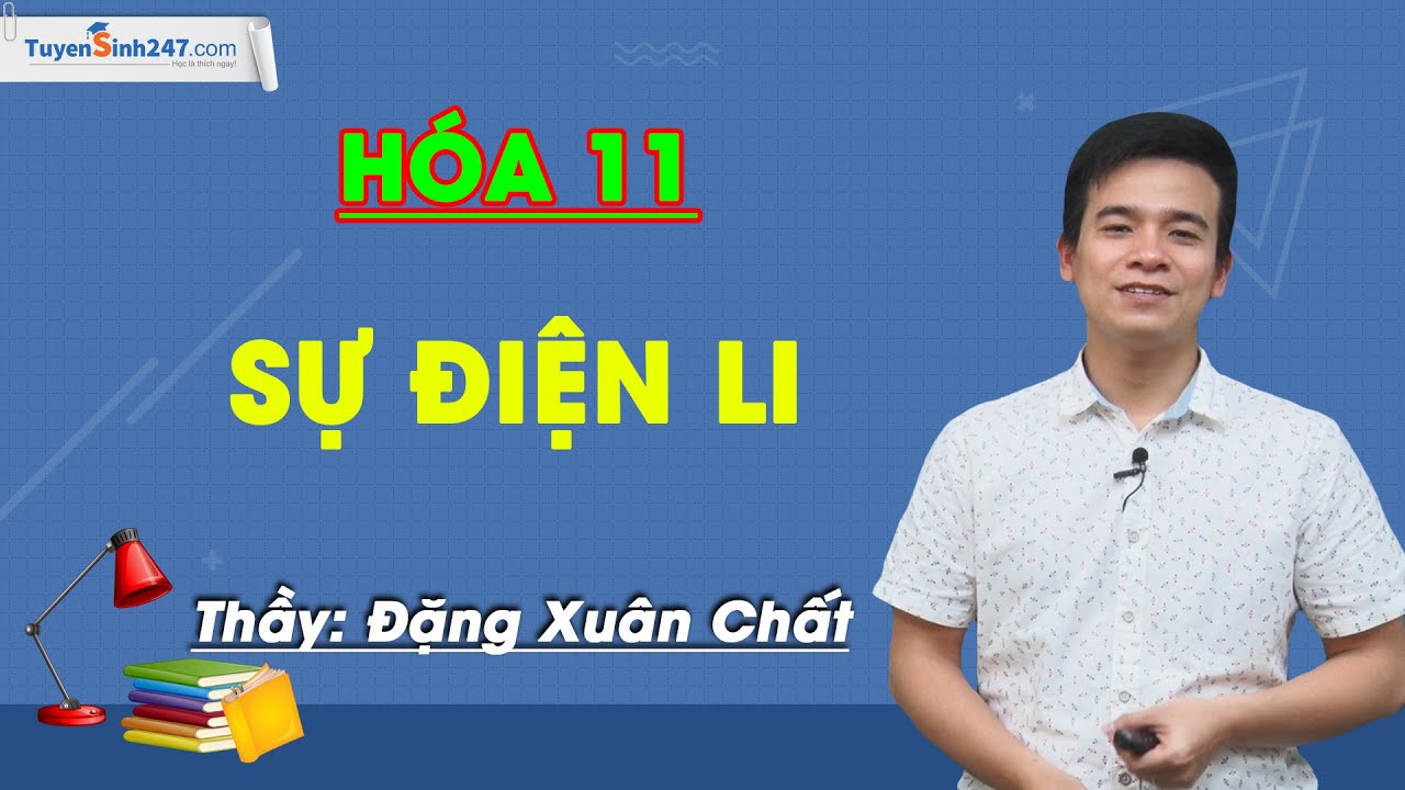 Sự điện li – Phân loại chất điện li – GV Đặng Xuân Chất – Hóa 11