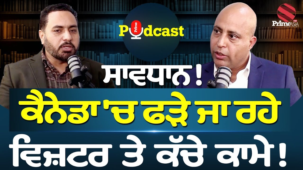 Prime Podcast || Canada 'ਚ ਫੜੇ ਜਾ ਰਹੇ Visitor ਤੇ ਕੱਚੇ ਕਾਮੇ !