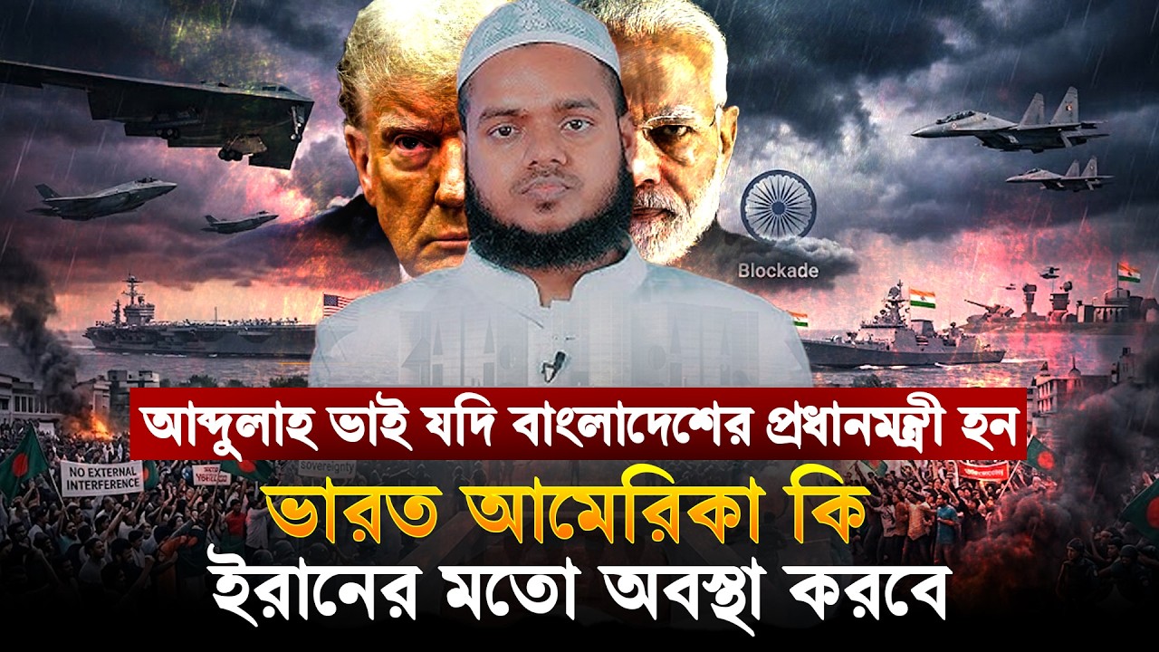 আব্দুল্লাহ ভাই যদি বাংলাদেশের প্রধানমন্ত্রী হন, ভা/রত-আমে/রিকা কি ই/রানের মতো অবস্থা করবে | Abdullah