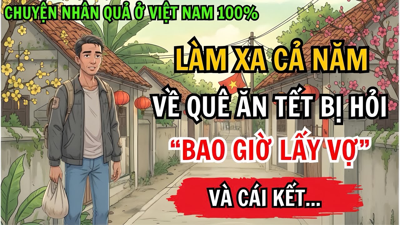 Chàng Trai Làm Xa Cả Năm, Về Quê Ăn Tết Bị Hàng Xóm Hỏi Bao Giờ Lấy Vợ Và Cái Kết Ai Cũng Gật Đầu