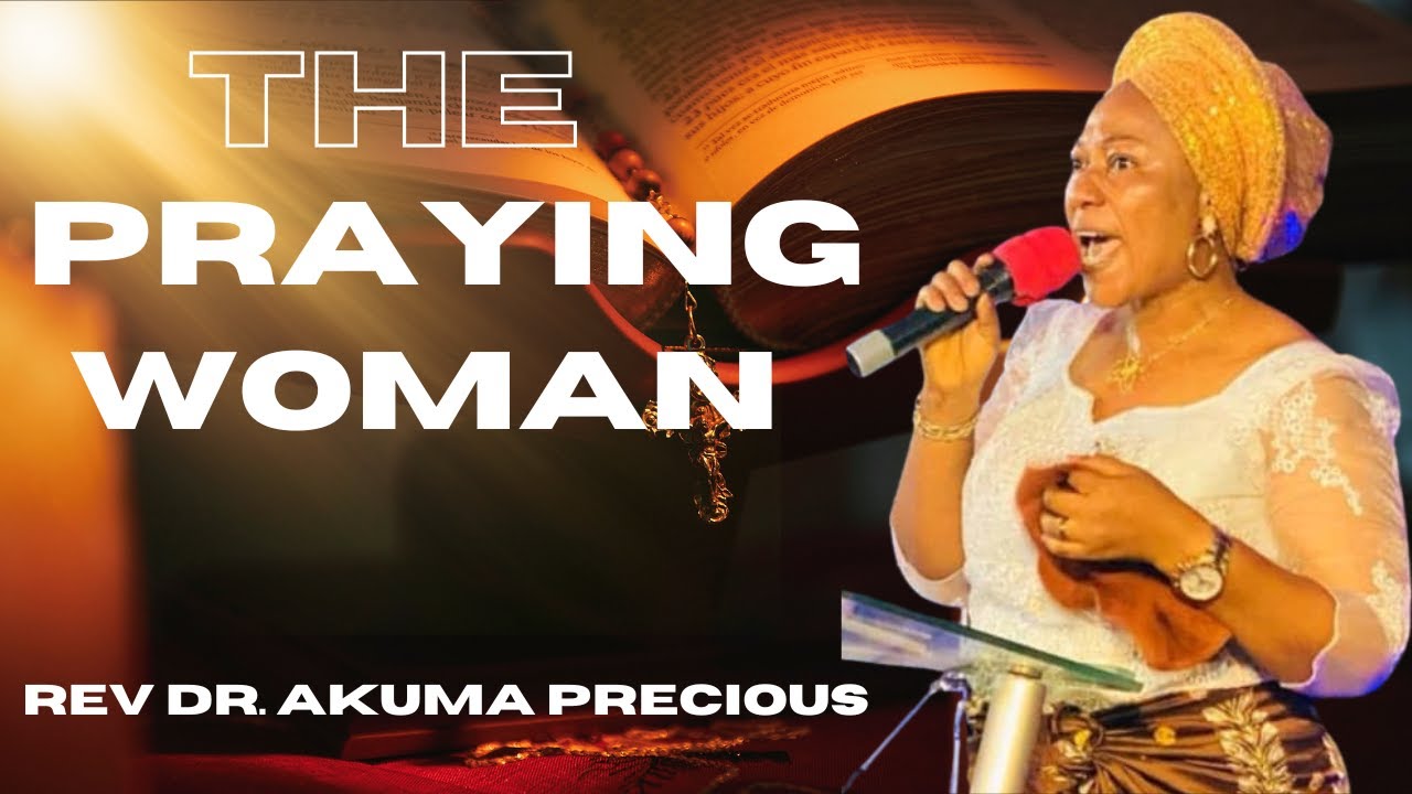 THE PRAYING MOTHER// REV.DR. AKUMA  PRECIOUS// FULL SERMON